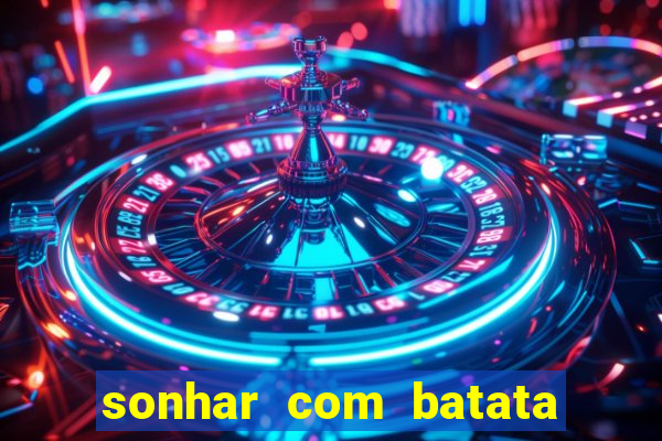 sonhar com batata jogo do bicho